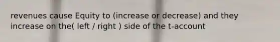 revenues cause Equity to (increase or decrease) and they increase on the( left / right ) side of the t-account