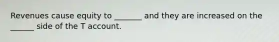 Revenues cause equity to _______ and they are increased on the ______ side of the T account.