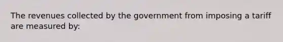 The revenues collected by the government from imposing a tariff are measured by: