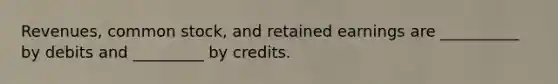 Revenues, common stock, and retained earnings are __________ by debits and _________ by credits.