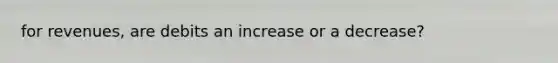 for revenues, are debits an increase or a decrease?