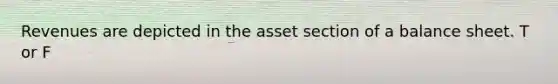 Revenues are depicted in the asset section of a balance sheet. T or F