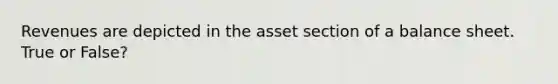 Revenues are depicted in the asset section of a balance sheet. True or False?