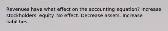 Revenues have what effect on the accounting equation? Increase stockholders' equity. No effect. Decrease assets. Increase liabilities.