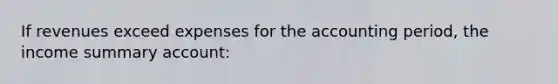 If revenues exceed expenses for the accounting period, the income summary account: