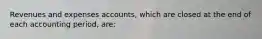 Revenues and expenses accounts, which are closed at the end of each accounting period, are: