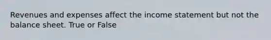 Revenues and expenses affect the income statement but not the balance sheet. True or False