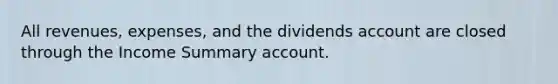 All revenues, expenses, and the dividends account are closed through the Income Summary account.