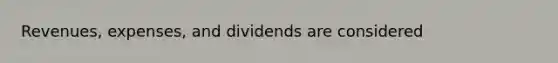 Revenues, expenses, and dividends are considered