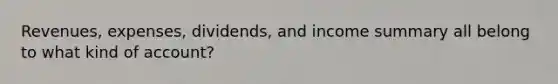 Revenues, expenses, dividends, and income summary all belong to what kind of account?
