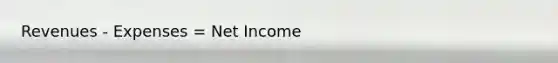 Revenues - Expenses = Net Income