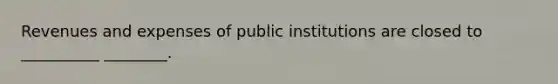 Revenues and expenses of public institutions are closed to __________ ________.