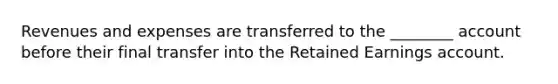 Revenues and expenses are transferred to the ________ account before their final transfer into the Retained Earnings account.