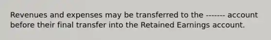 Revenues and expenses may be transferred to the ------- account before their final transfer into the Retained Earnings account.