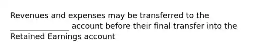 Revenues and expenses may be transferred to the _______________ account before their final transfer into the Retained Earnings account