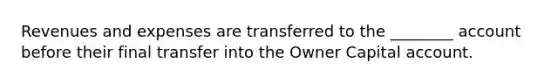 Revenues and expenses are transferred to the ________ account before their final transfer into the Owner Capital account.