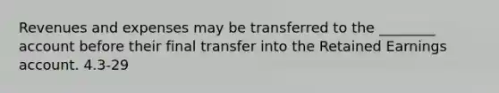 Revenues and expenses may be transferred to the ________ account before their final transfer into the Retained Earnings account. 4.3-29