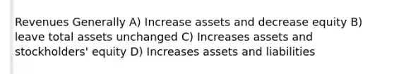 Revenues Generally A) Increase assets and decrease equity B) leave total assets unchanged C) Increases assets and stockholders' equity D) Increases assets and liabilities