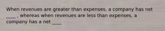 When revenues are <a href='https://www.questionai.com/knowledge/ktgHnBD4o3-greater-than' class='anchor-knowledge'>greater than</a> expenses, a company has net ____ , whereas when revenues are <a href='https://www.questionai.com/knowledge/k7BtlYpAMX-less-than' class='anchor-knowledge'>less than</a> expenses, a company has a net ____