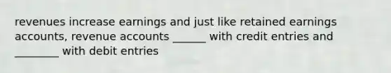 revenues increase earnings and just like retained earnings accounts, revenue accounts ______ with credit entries and ________ with debit entries