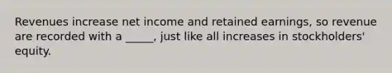 Revenues increase net income and retained earnings, so revenue are recorded with a _____, just like all increases in stockholders' equity.