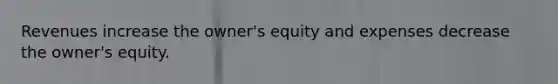 Revenues increase the owner's equity and expenses decrease the owner's equity.