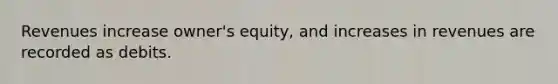 Revenues increase owner's equity, and increases in revenues are recorded as debits.