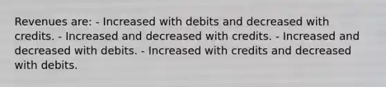 Revenues are: - Increased with debits and decreased with credits. - Increased and decreased with credits. - Increased and decreased with debits. - Increased with credits and decreased with debits.