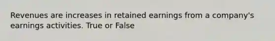 Revenues are increases in retained earnings from a company's earnings activities. True or False