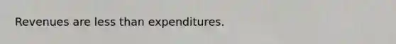 Revenues are less than expenditures.