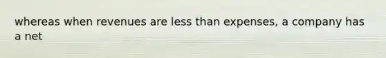 whereas when revenues are less than expenses, a company has a net