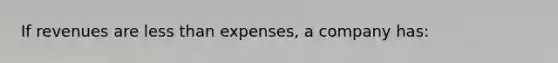 If revenues are less than expenses, a company has: