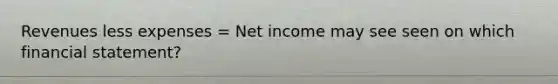 Revenues less expenses = Net income may see seen on which financial statement?