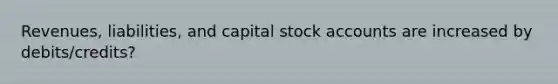 Revenues, liabilities, and capital stock accounts are increased by debits/credits?