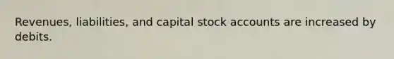 Revenues, liabilities, and capital stock accounts are increased by debits.