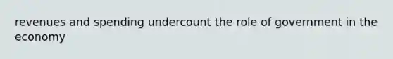 revenues and spending undercount the role of government in the economy