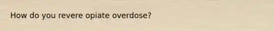 How do you revere opiate overdose?