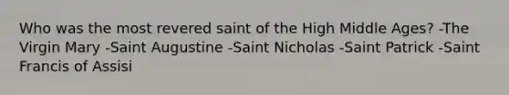 Who was the most revered saint of the High Middle Ages? -The Virgin Mary -Saint Augustine -Saint Nicholas -Saint Patrick -Saint Francis of Assisi