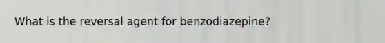 What is the reversal agent for benzodiazepine?