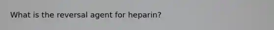 What is the reversal agent for heparin?