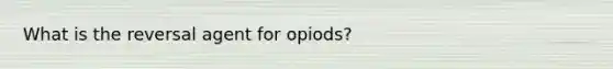 What is the reversal agent for opiods?