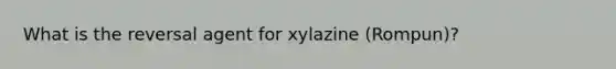 What is the reversal agent for xylazine (Rompun)?