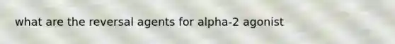 what are the reversal agents for alpha-2 agonist