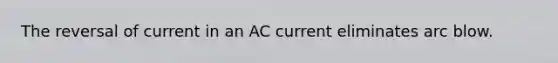 The reversal of current in an AC current eliminates arc blow.