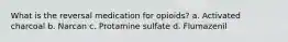 What is the reversal medication for opioids? a. Activated charcoal b. Narcan c. Protamine sulfate d. Flumazenil