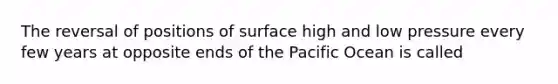 The reversal of positions of surface high and low pressure every few years at opposite ends of the Pacific Ocean is called