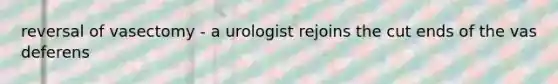 reversal of vasectomy - a urologist rejoins the cut ends of the vas deferens