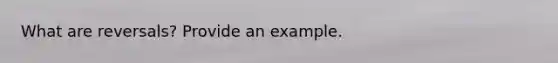 What are reversals? Provide an example.