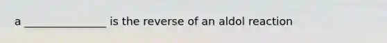 a _______________ is the reverse of an aldol reaction