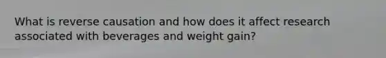 What is reverse causation and how does it affect research associated with beverages and weight gain?